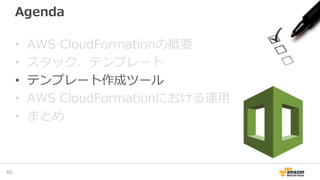 Agenda
• AWS CloudFormationの概要
• スタック、テンプレート
• テンプレート作成ツール
• AWS CloudFormationにおける運用
• まとめ
60
 