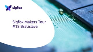 Sigfox Makers Tour
#18 Bratislava
 