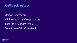 Callback setup
Device Type menu
Click on your device type name
Enter the Callbacks menu
Select new default callback
 
