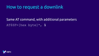 How to request a downlink
Same AT command, with additional parameters
AT$SF=[hex byte]*, 1
 