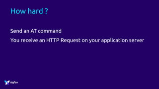 How hard ?
Send an AT command
You receive an HTTP Request on your application server
 