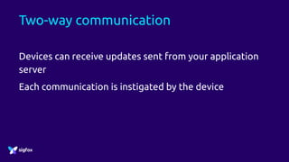 Two-way communication
Devices can receive updates sent from your application
server
Each communication is instigated by the device
 