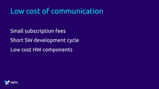 Low cost of communication
Small subscription fees
Short SW development cycle
Low cost HW components
 