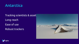 Antarctica
Tracking scientists & assets
Long reach
Ease of use
Robust trackers
 