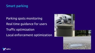 Smart parking
Parking spots monitoring
Real time guidance for users
Traffic optimization
Local enforcement optimization
 
