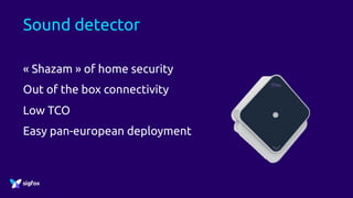 Sound detector
« Shazam » of home security
Out of the box connectivity
Low TCO
Easy pan-european deployment
 