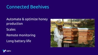 Connected Beehives
Automate & optimize honey
production
Scales
Remote monitoring
Long battery life
 