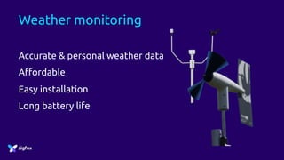 Weather monitoring
Accurate & personal weather data
Affordable
Easy installation
Long battery life
 