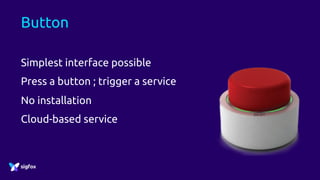 Button
Simplest interface possible
Press a button ; trigger a service
No installation
Cloud-based service
 
