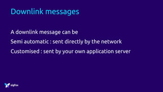 Downlink messages
A downlink message can be
Semi automatic : sent directly by the network
Customised : sent by your own application server
 