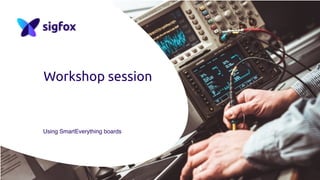 Workshop session
Using SmartEverything boards
 
