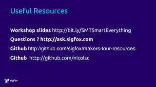 Useful Resources
Workshop slides http://bit.ly/SMTSmartEverything
Questions ? http://ask.sigfox.com
Github http://github.com/sigfox/makers-tour-resources
Github http://github.com/nicolsc
 