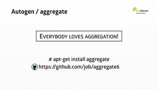 Autogen / aggregate
EVERYBODY LOVES AGGREGATION!
# apt-get install aggregate
https://github.com/job/aggregate6
 