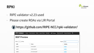 RPKI
• RIPE validator v2.23 used
• Please create ROAs via LIR Portal
https://github.com/RIPE-NCC/rpki-validator/
 