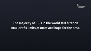 The majority of ISPs in the world still ﬁlter on
max-preﬁx limits at most and hope for the best.
 