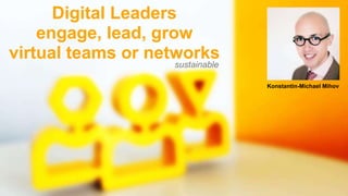 Public
Digital Leadership @ 25th knowledgeJam
Digital Leaders
engage, lead, grow
virtual teams or networks
Konstantin-Mich...