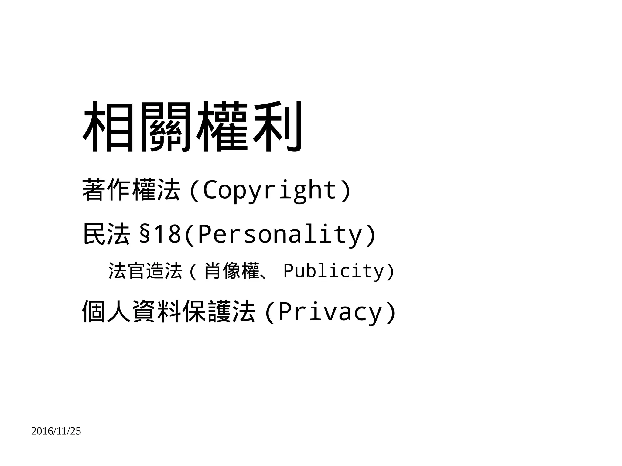 2016/11/25
相關權利
著作權法 (Copyright)
民法 §18(Personality)
法官造法 ( 肖像權、 Publicity)
個人資料保護法 (Privacy)
 
