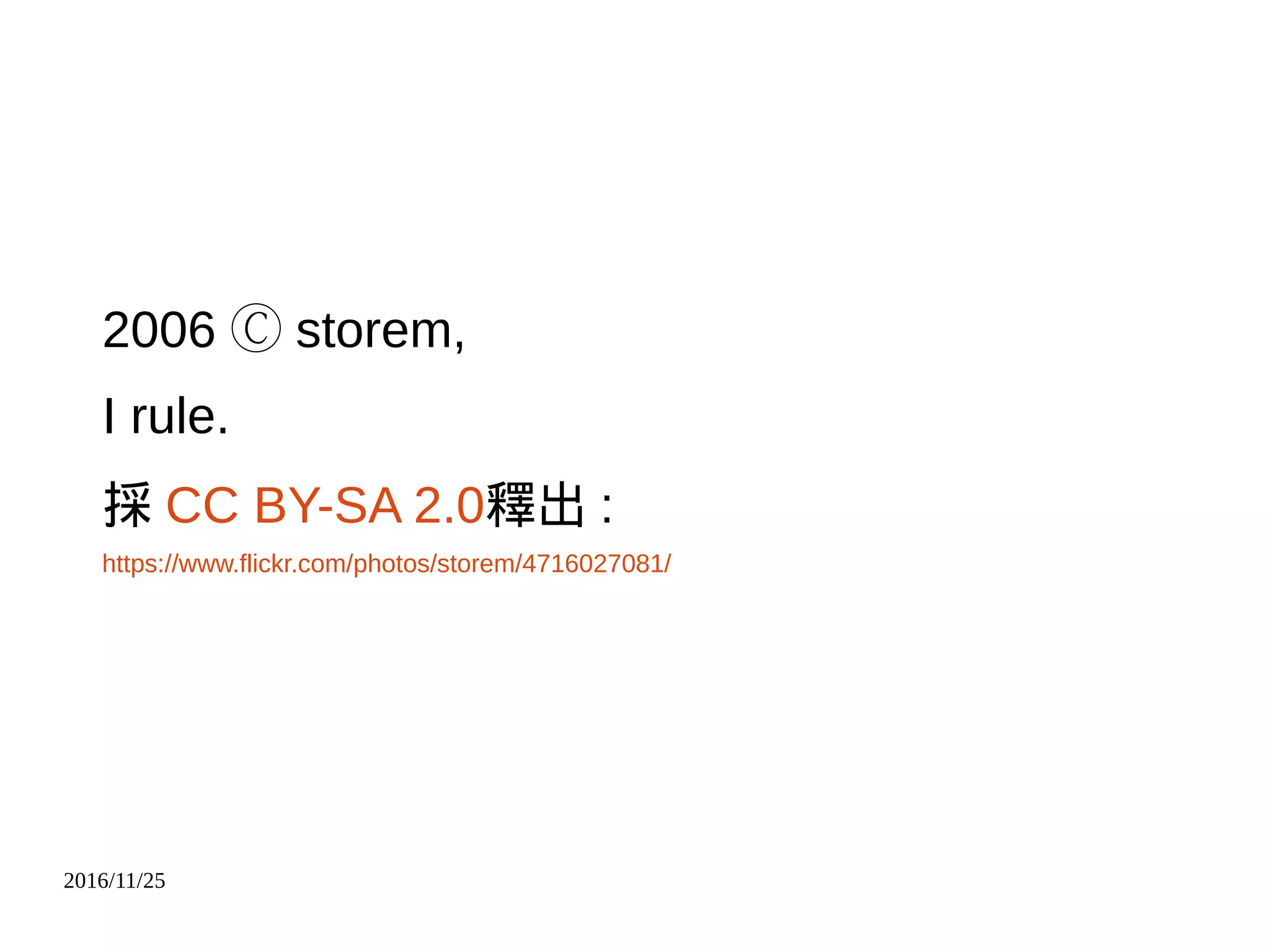 2016/11/25
2006 storem,Ⓒ
I rule.
採 CC BY-SA 2.0釋出 :
https://www.flickr.com/photos/storem/4716027081/
 