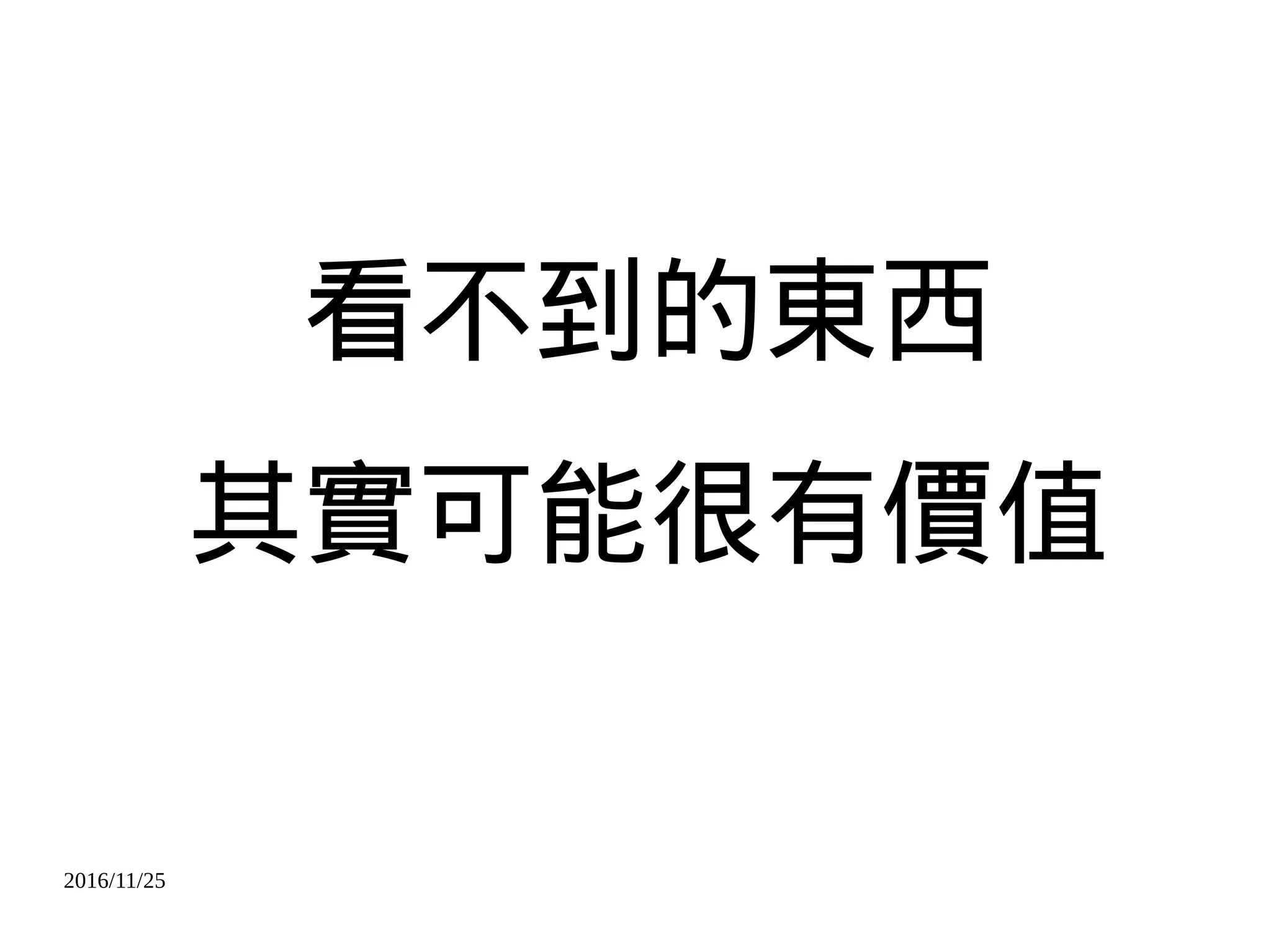 2016/11/25
看不到的東西
其實可能很有價值
 