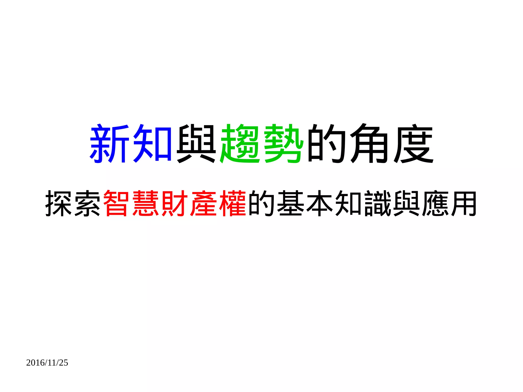 2016/11/25
新知與趨勢的角度
探索智慧財產權的基本知識與應用
 