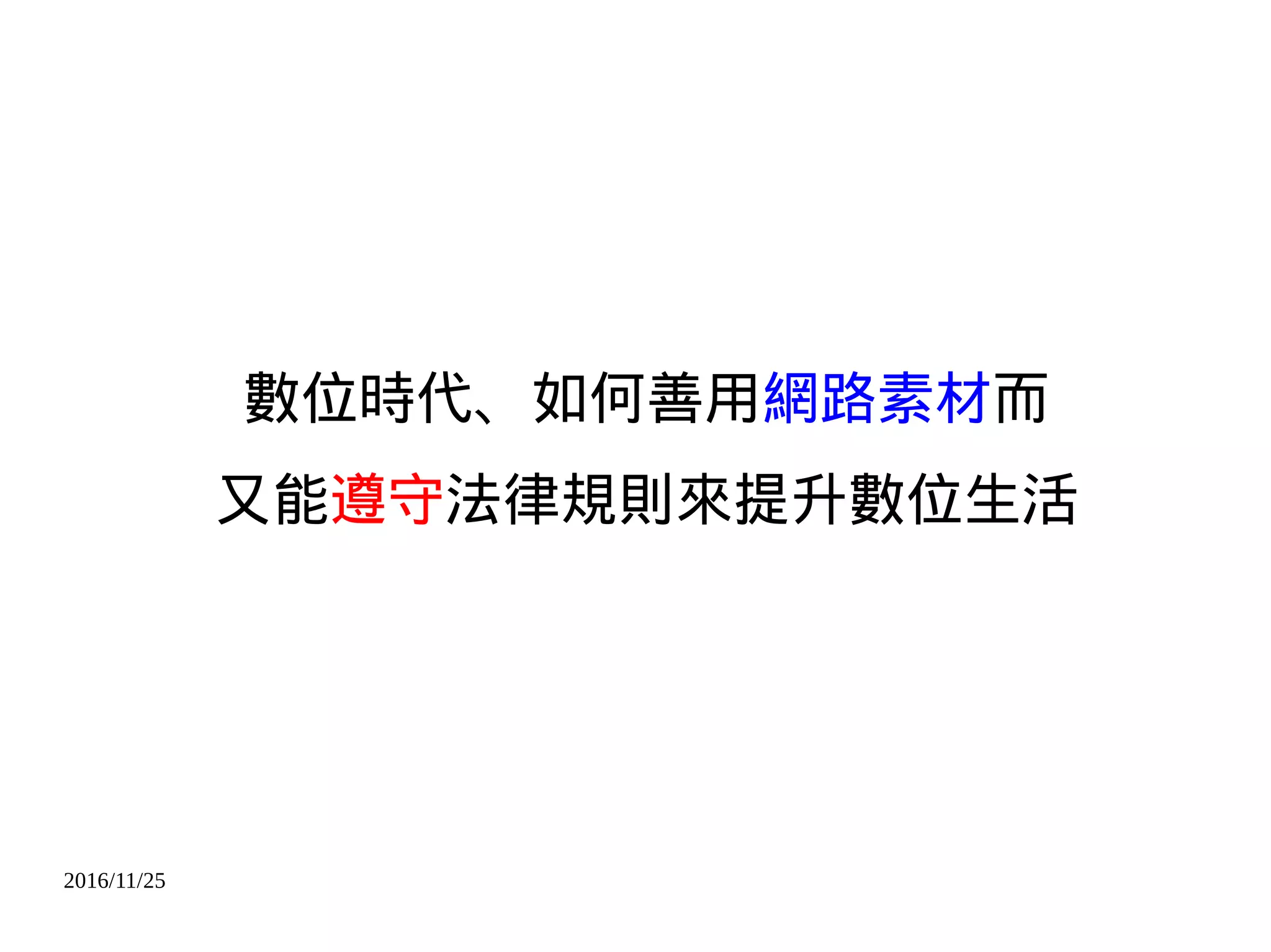2016/11/25
數位時代、如何善用網路素材而
又能遵守法律規則來提升數位生活
 