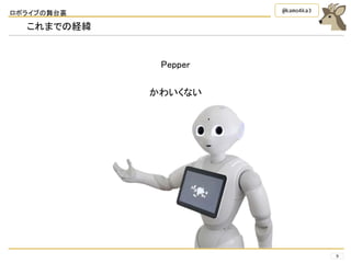 ロボライブの舞台裏
9
@kamo4ka3
これまでの経緯
Pepper
かわいくない
 