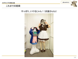 ロボライブの舞台裏
15
@kamo4ka3
これまでの経緯
やっぱり、いけるじゃん！（衣装さんGJ）
 