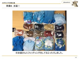 ロボライブの舞台裏
48
@kamo4ka3
準備８．衣装！
※衣装さんにフィッティングをしてもらったりしました。
 