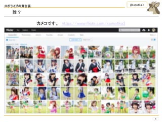 ロボライブの舞台裏
4
@kamo4ka3
誰？
カメコです。 https://www.flickr.com/kamo4ka3
 