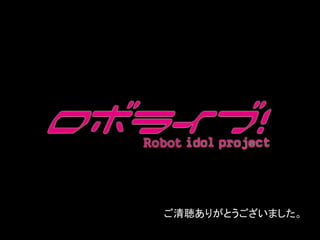 ロボライブの舞台裏
61
@kamo4ka3
ご清聴ありがとうございました。
 