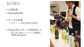 自己紹介
• 大城信晃
• @doradora09
• データ分析屋
• ヤフー -> DATUM STUDIO
• Tokyo.Rのスタッフ(2010年〜)
• 主に初心者セッションと懇親会
(BAR doradora)
 