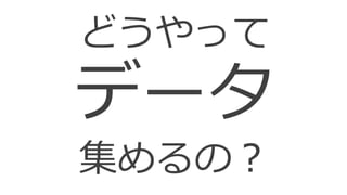 19
どうやって
データ
集めるの？
 