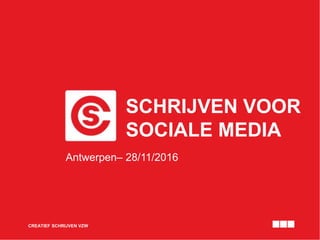 SCHRIJVEN VOOR
SOCIALE MEDIA
CREATIEF SCHRIJVEN VZW
Antwerpen– 28/11/2016
 