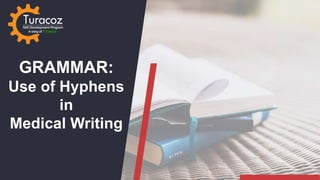 GRAMMAR:
Use of Hyphens
in
Medical Writing
 