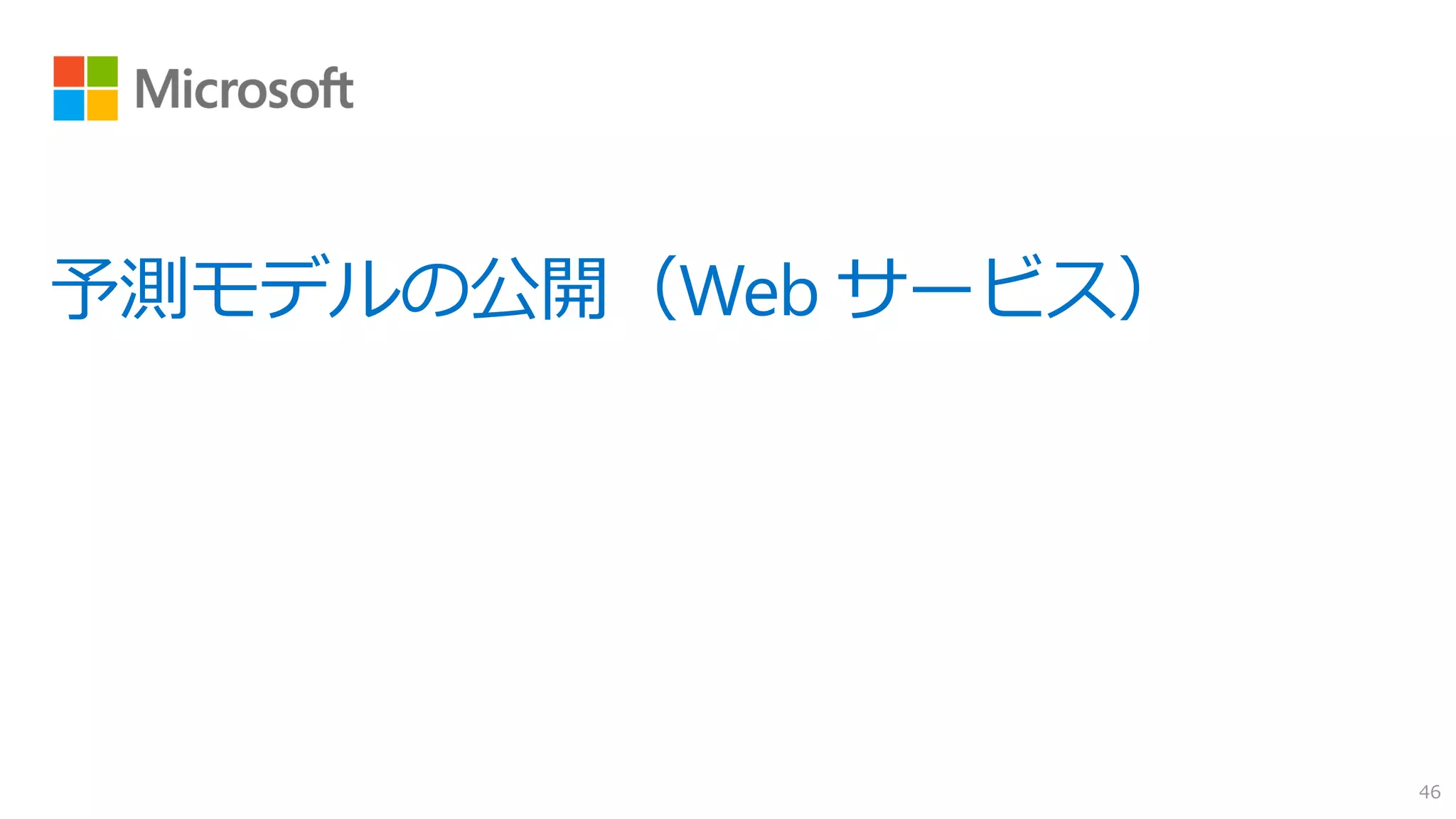 予測モデルの公開（Web サービス）
46
 