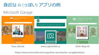 身近な AI (っぽい) アプリの例
Microsoft Garage
 