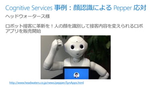 Cognitive Services 事例：顔認識による Pepper 応対
http://www.headwaters.co.jp/news/pepper/SynApps.html
 