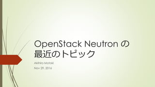 OpenStack Neutron の
最近のトピック
Akihiro Motoki
Nov 29, 2016
 