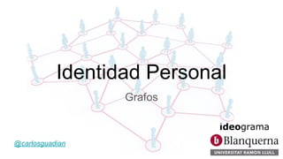 Identidad Personal
Grafos
@carlosguadian
 