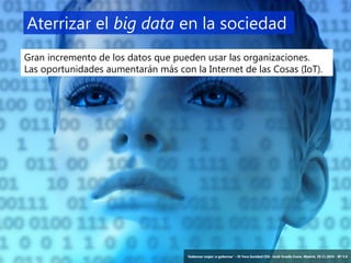 16 ‘Gobernar mejor: e-gobernar’ – IV Foro Sanidad CEG- Jordi Graells Costa. Madrid, 29.11.2016 - BY 3.0
Aterrizar el big data en la sociedad
Gran incremento de los datos que pueden usar las organizaciones.
Las oportunidades aumentarán más con la Internet de las Cosas (IoT).
‘Gobernar mejor: e-gobernar’ – IV Foro Sanidad CEG- Jordi Graells Costa. Madrid, 29.11.2016 - BY 3.0
 