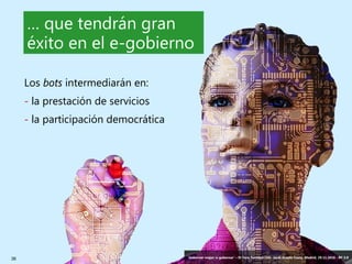 36 ‘Gobernar mejor: e-gobernar’ – IV Foro Sanidad CEG- Jordi Graells Costa. Madrid, 29.11.2016 - BY 3.0
… que tendrán gran
éxito en el e-gobierno
Los bots intermediarán en:
- la prestación de servicios
- la participación democrática
‘Gobernar mejor: e-gobernar’ – IV Foro Sanidad CEG- Jordi Graells Costa. Madrid, 29.11.2016 - BY 3.0
 