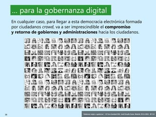 38 ‘Gobernar mejor: e-gobernar’ – IV Foro Sanidad CEG- Jordi Graells Costa. Madrid, 29.11.2016 - BY 3.0
En cualquier caso, para llegar a esta democracia electrónica formada
por ciudadanos crowd, va a ser imprescindible el compromiso
y retorno de gobiernos y administraciones hacia los ciudadanos.
… para la gobernanza digital
 