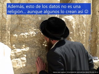 6 ‘Gobernar mejor: e-gobernar’ – IV Foro Sanidad CEG- Jordi Graells Costa. Madrid, 29.11.2016 - BY 3.0
Además, esto de los datos no es una
religión… aunque algunos lo crean así 
‘Gobernar mejor: e-gobernar’ – IV Foro Sanidad CEG- Jordi Graells Costa. Madrid, 29.11.2016 - BY 3.0
 