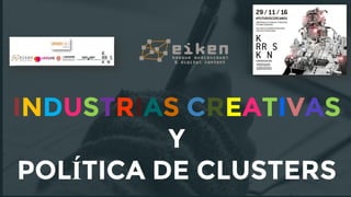 INDUSTRIAS CREATIVAS
Y
POLÍTICA DE CLUSTERS
 
