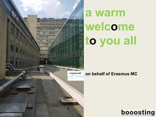 a warm
welcome
to you all
on behalf of Erasmus MC
 
