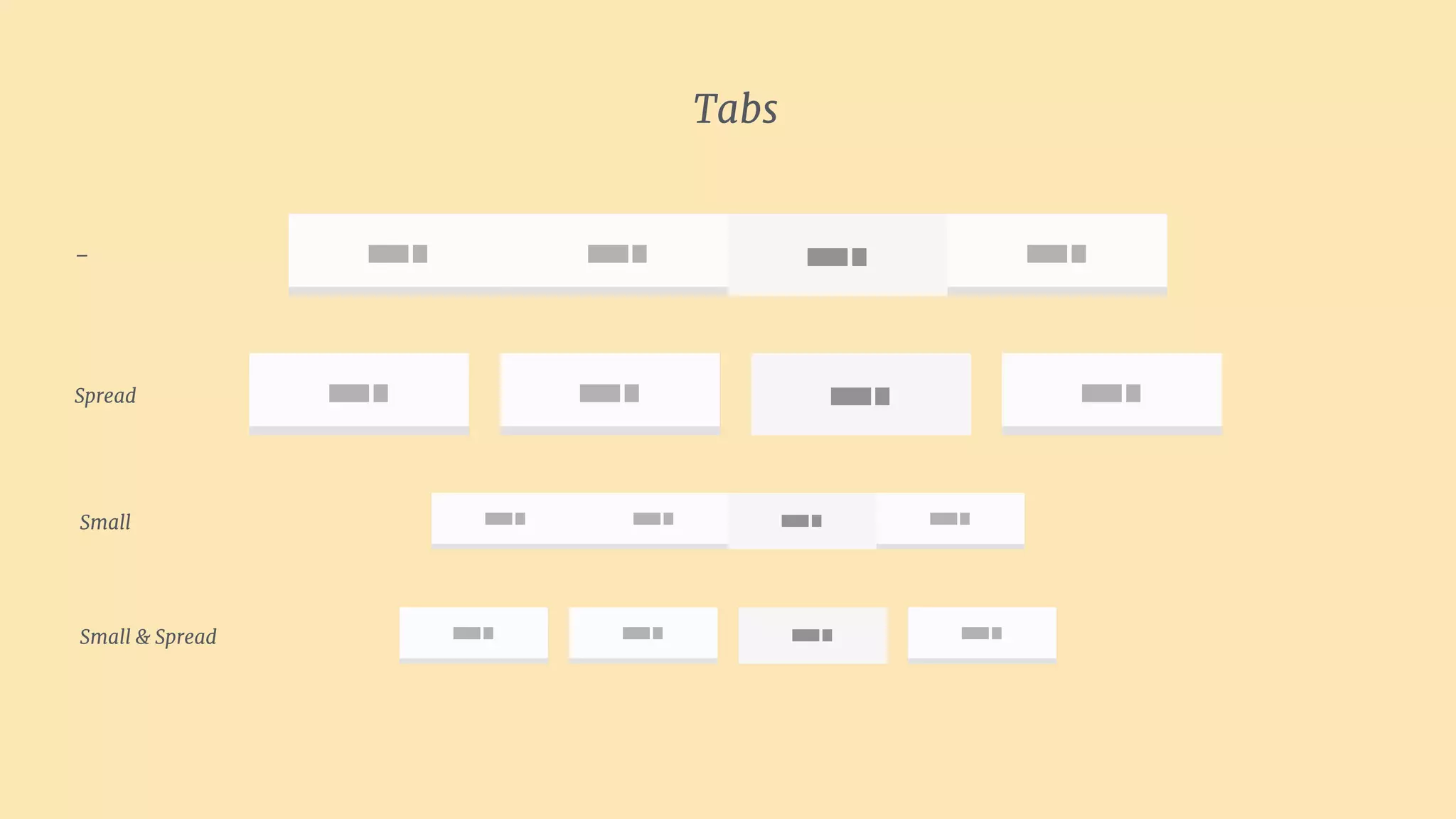 Tabs
Tab 1 Tab 2 Tab 4Tab 1
Tab 1 Tab 2 Tab 4Tab 1
Tab 1 Tab 2 Tab 4Tab 1
Tab 1 Tab 2 Tab 4Tab 1
Spread
Small
Small & Spread
–
 