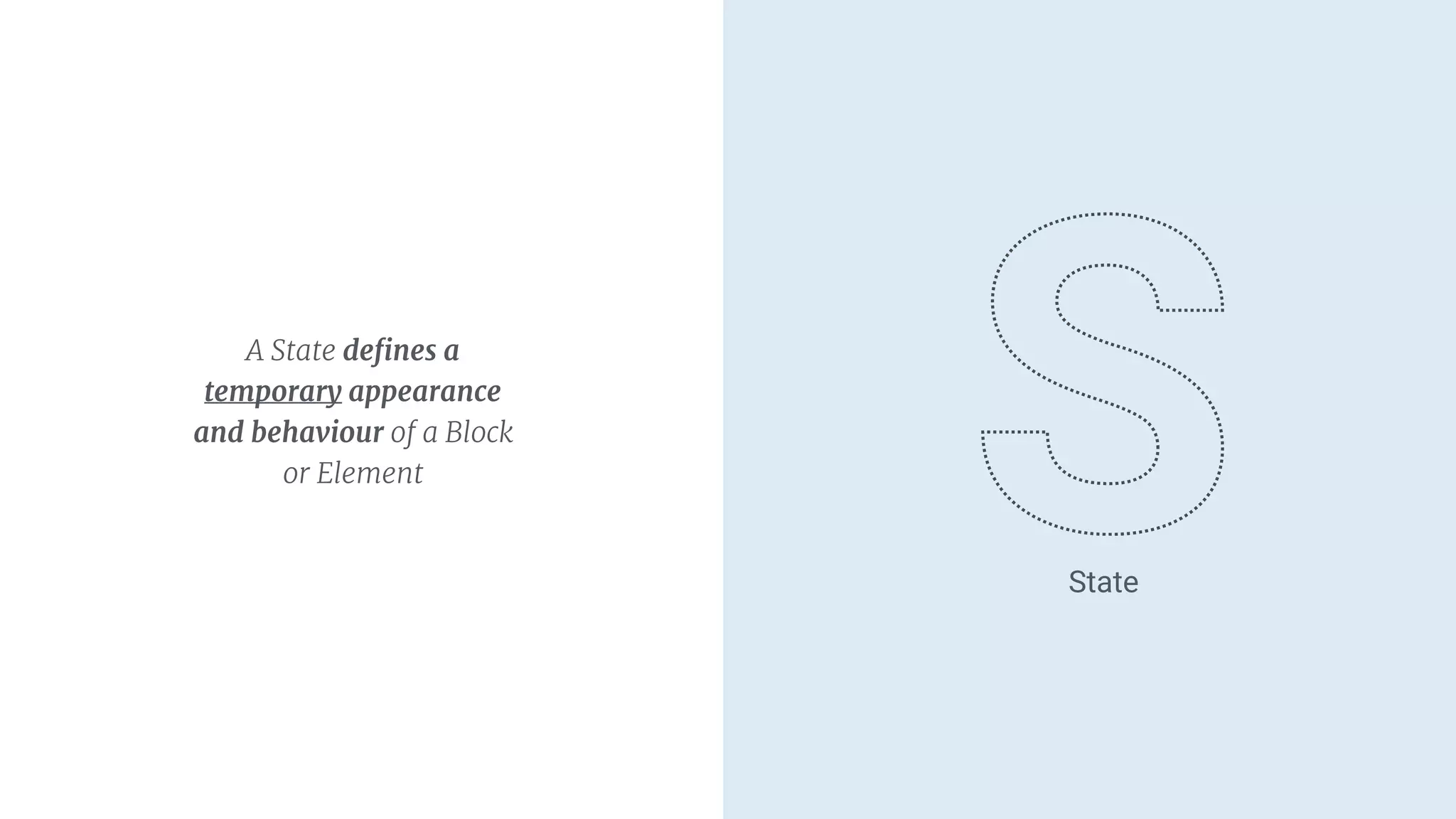 A State deﬁnes a
temporary appearance
and behaviour of a Block
or Element
State
 