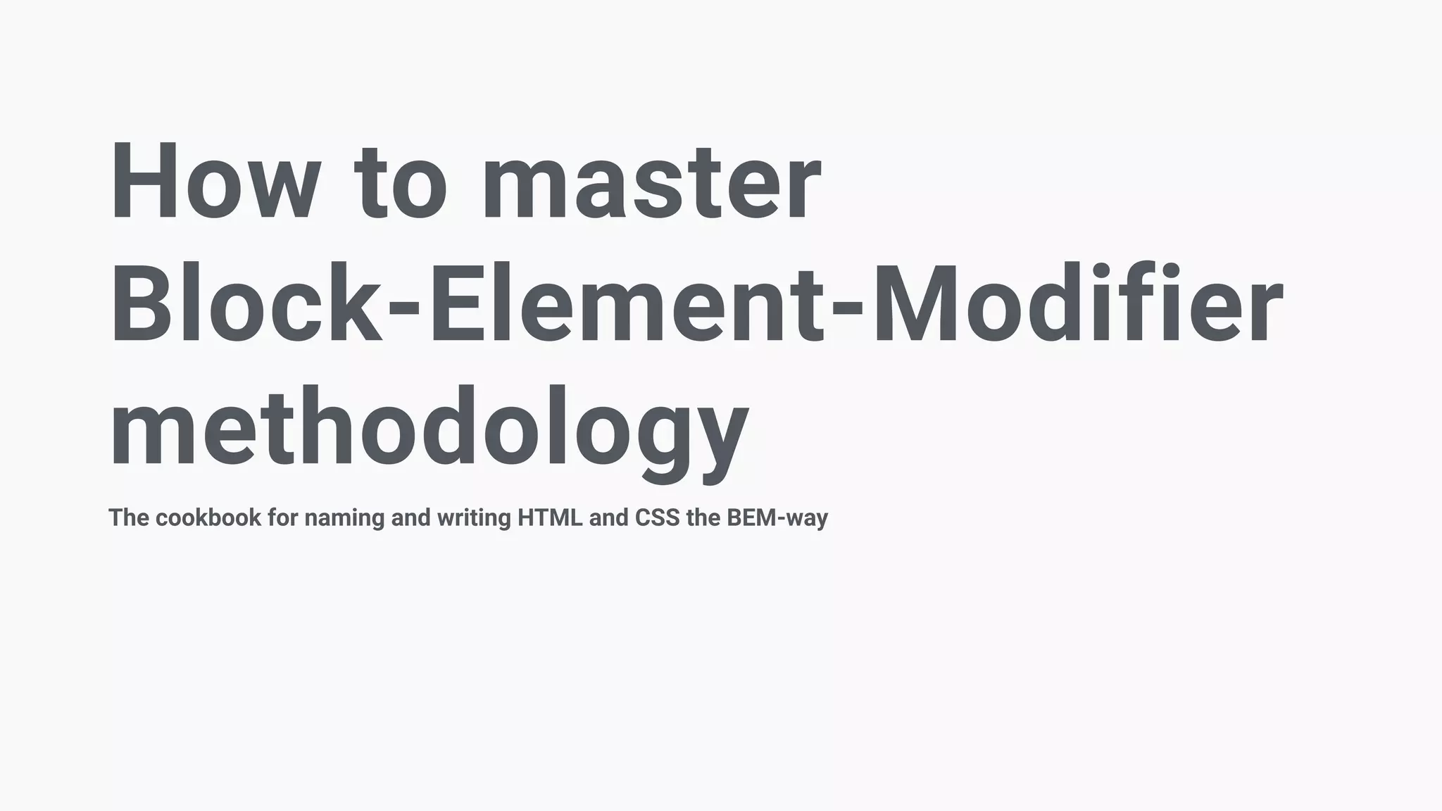 How to master
Block-Element-Modifier
methodology
The cookbook for naming and writing HTML and CSS the BEM-way
 
