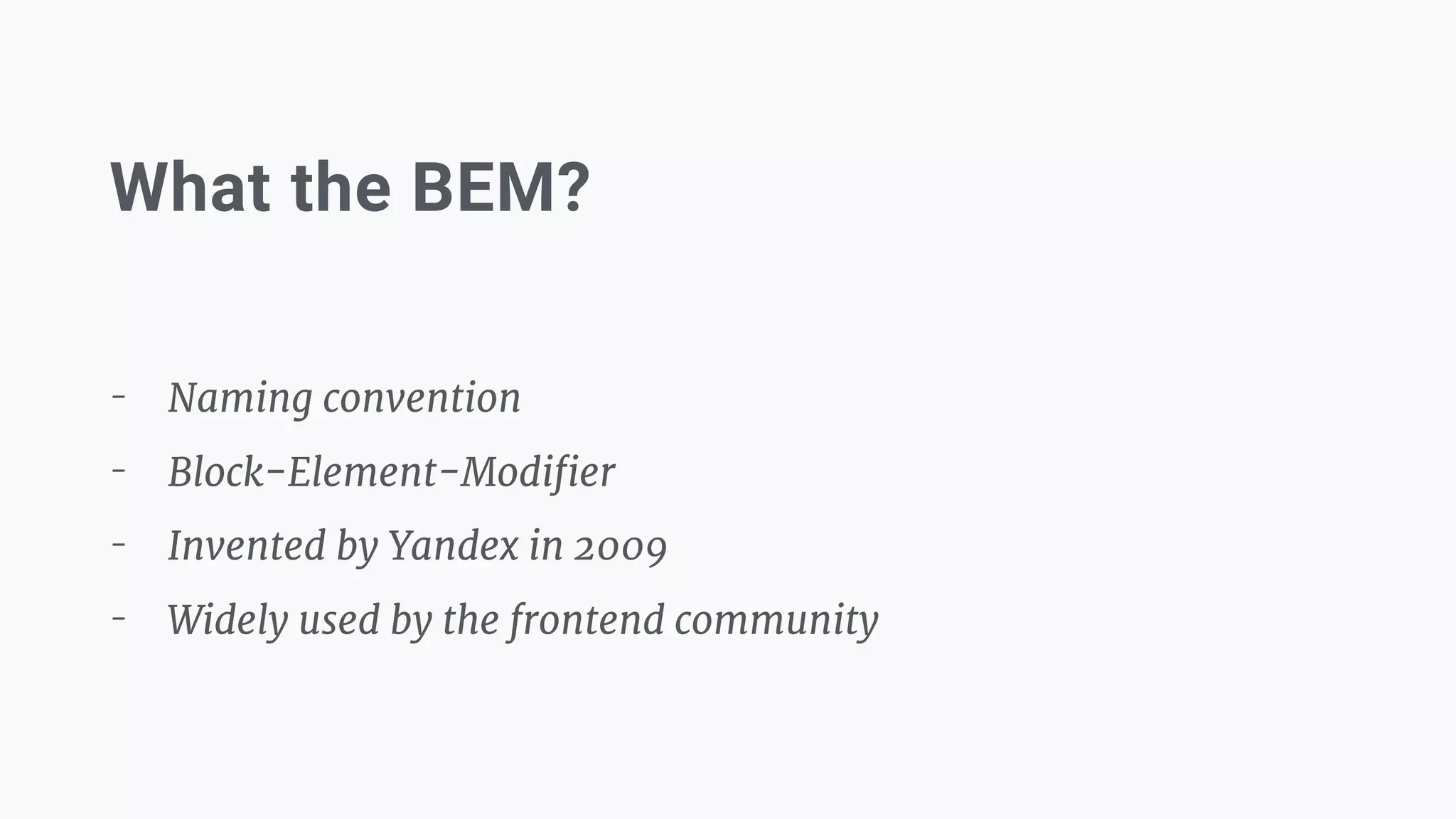 What the BEM?
- Naming convention

- Block-Element-Modiﬁer

- Invented by Yandex in 2009

- Widely used by the frontend community
 