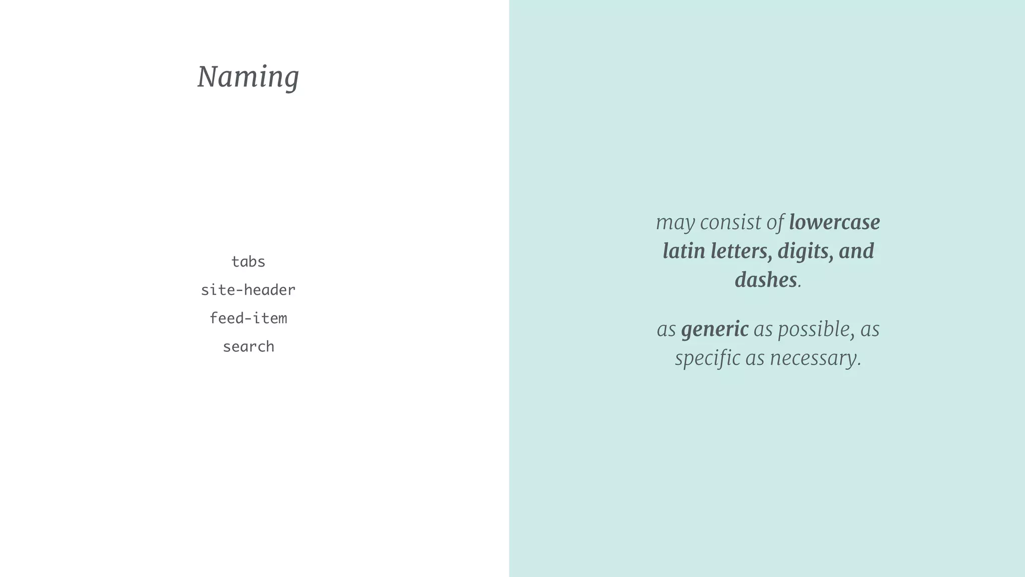 Naming
tabs
site-header
feed-item
search
may consist of lowercase
latin letters, digits, and
dashes.
as generic as possible, as
speciﬁc as necessary.
 